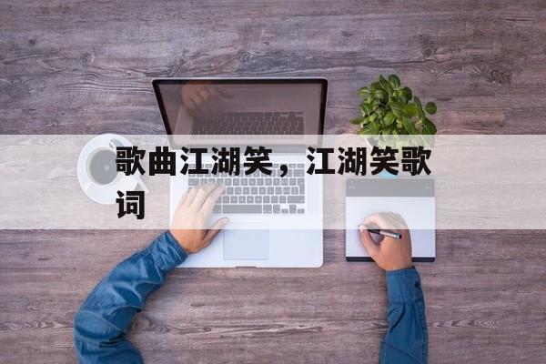 歌曲江湖笑，江湖笑歌词-第1张图片-