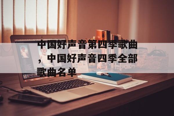 中国好声音第四季歌曲，中国好声音四季全部歌曲名单-第1张图片-