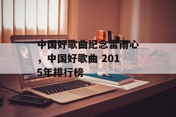 中国好歌曲纪念雷雨心，中国好歌曲 2015年排行榜-第1张图片-