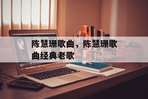 陈慧珊歌曲，陈慧珊歌曲经典老歌-第1张图片-