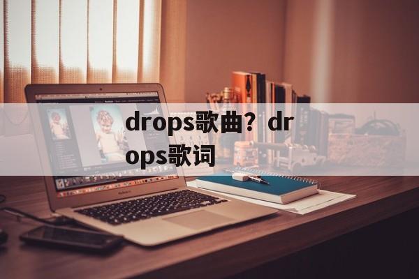 drops歌曲？drops歌词-第1张图片-