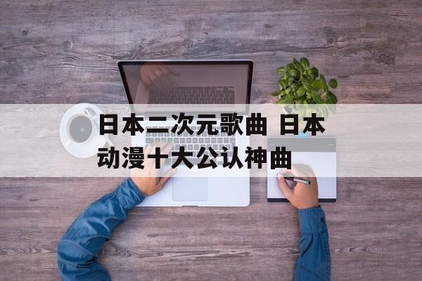 日本二次元歌曲 日本动漫十大公认神曲-第1张图片-