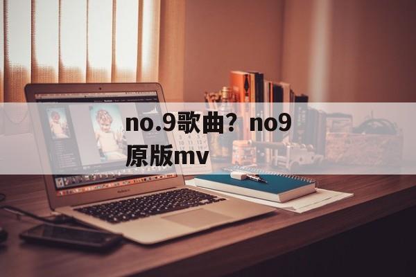 no.9歌曲？no9原版mv-第1张图片-