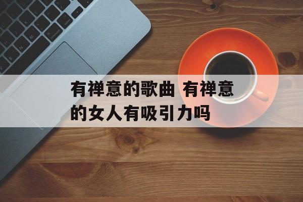 有禅意的歌曲 有禅意的女人有吸引力吗-第1张图片-