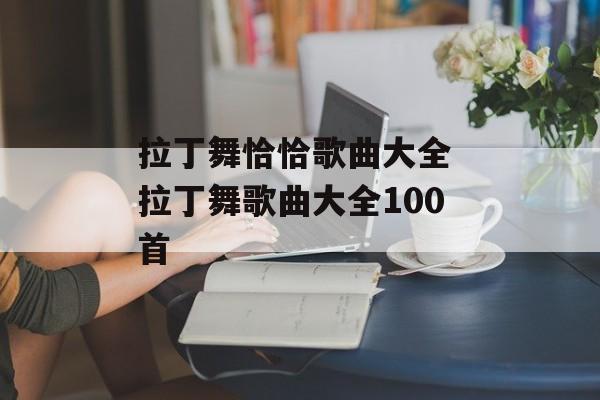 拉丁舞恰恰歌曲大全 拉丁舞歌曲大全100首-第1张图片-