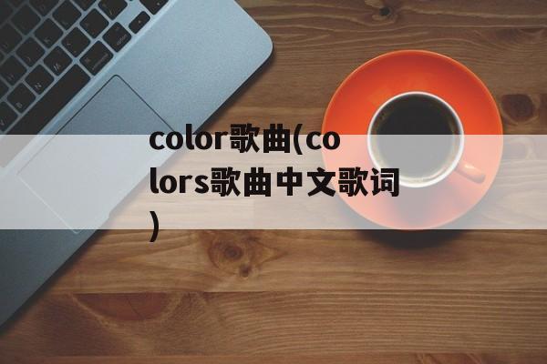 color歌曲(colors歌曲中文歌词)-第1张图片-