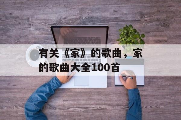 有关《家》的歌曲，家的歌曲大全100首-第1张图片-