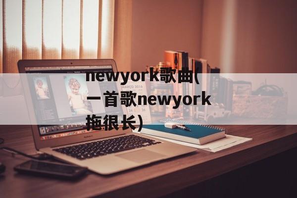 newyork歌曲(一首歌newyork拖很长)-第1张图片-