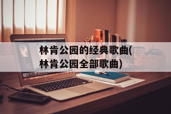 林肯公园的经典歌曲(林肯公园全部歌曲)-第1张图片-