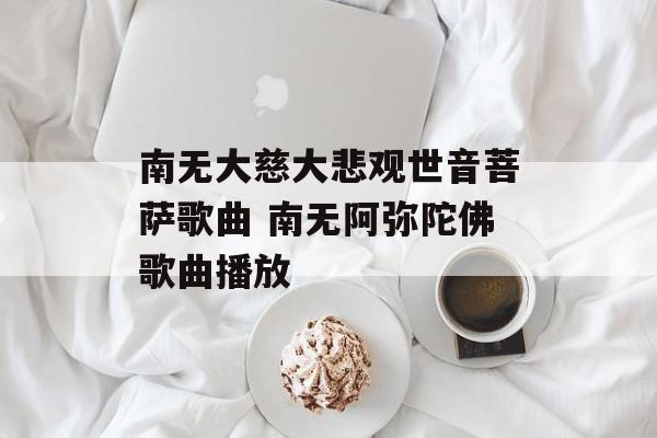 南无大慈大悲观世音菩萨歌曲 南无阿弥陀佛歌曲播放-第1张图片-