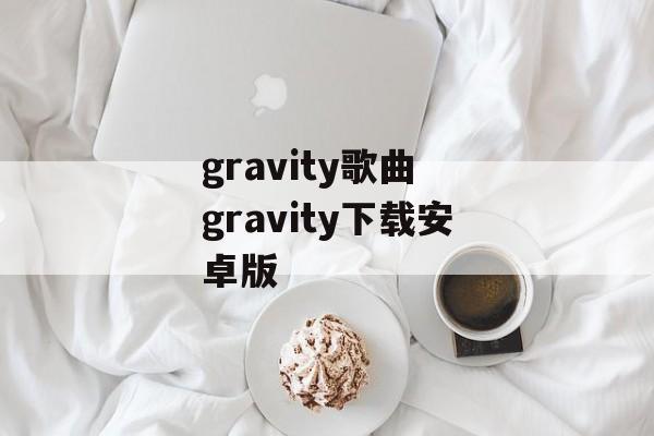 gravity歌曲 gravity下载安卓版-第1张图片-
