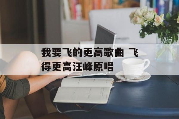 我要飞的更高歌曲 飞得更高汪峰原唱-第1张图片-