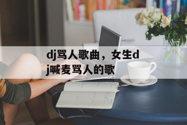 dj骂人歌曲，女生dj喊麦骂人的歌-第1张图片-