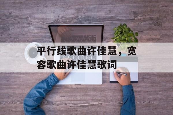 平行线歌曲许佳慧，宽容歌曲许佳慧歌词-第1张图片-