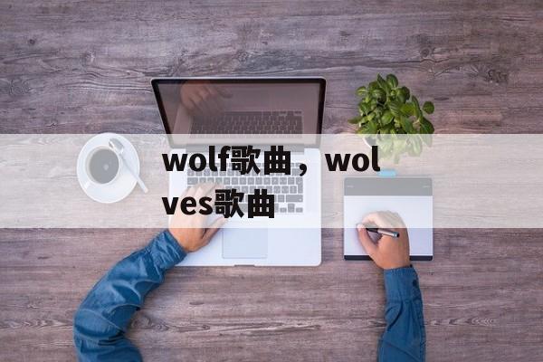wolf歌曲，wolves歌曲-第1张图片-