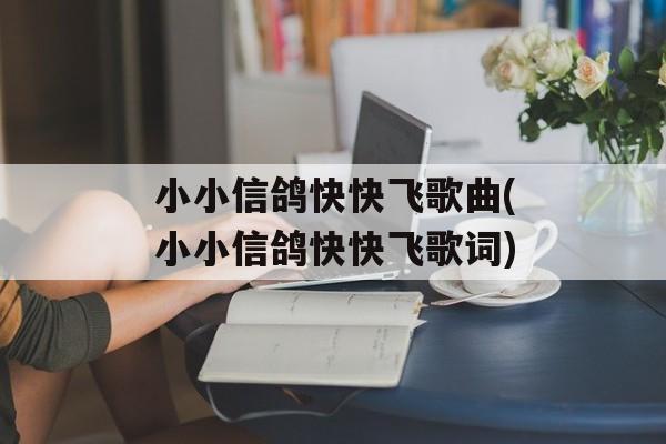 小小信鸽快快飞歌曲(小小信鸽快快飞歌词)-第1张图片-