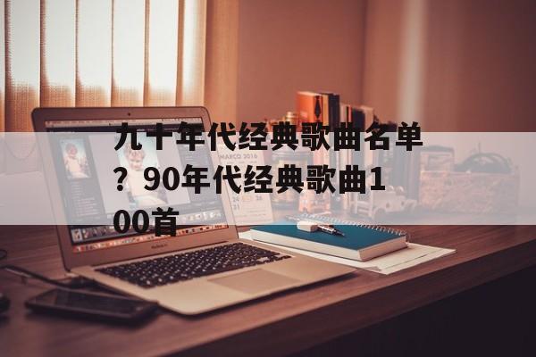 九十年代经典歌曲名单？90年代经典歌曲100首-第1张图片-
