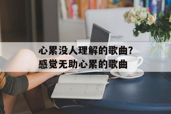 心累没人理解的歌曲？感觉无助心累的歌曲-第1张图片-