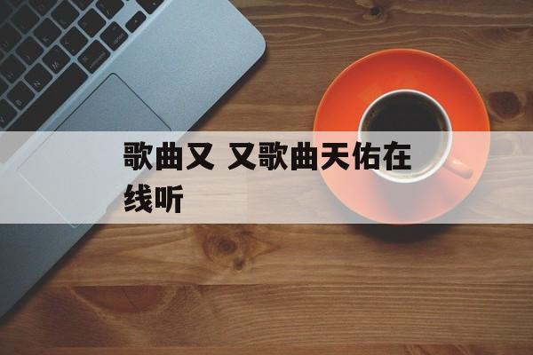 歌曲又 又歌曲天佑在线听-第1张图片-