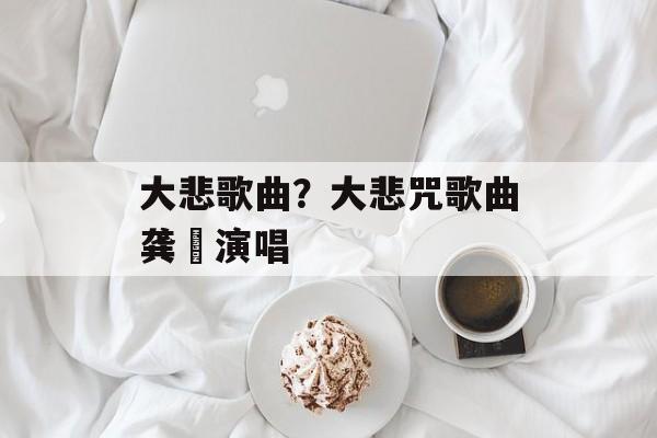 大悲歌曲？大悲咒歌曲龚玥演唱-第1张图片-