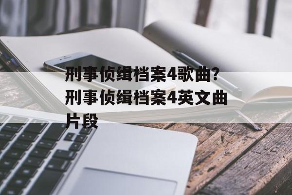 刑事侦缉档案4歌曲？刑事侦缉档案4英文曲片段-第1张图片-