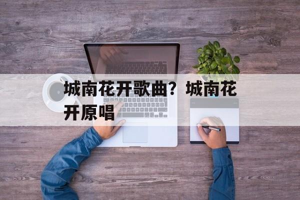 城南花开歌曲？城南花开原唱-第1张图片-