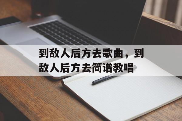 到敌人后方去歌曲，到敌人后方去简谱教唱-第1张图片-