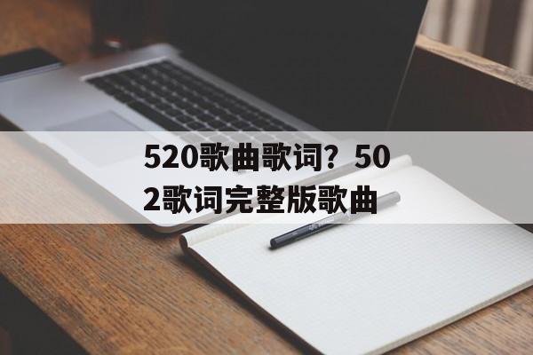 520歌曲歌词？502歌词完整版歌曲-第1张图片-