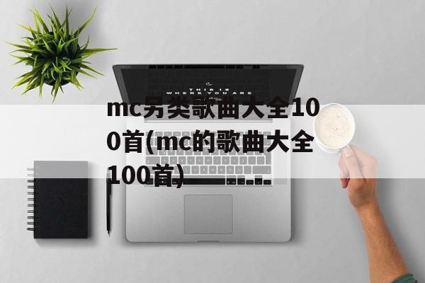 mc另类歌曲大全100首(mc的歌曲大全100首)-第1张图片-