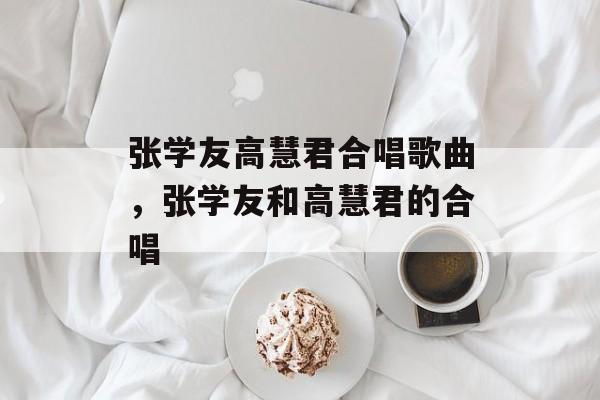 张学友高慧君合唱歌曲，张学友和高慧君的合唱-第1张图片-