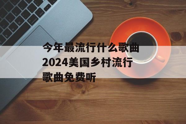 今年最流行什么歌曲 2024美国乡村流行歌曲免费听-第1张图片-