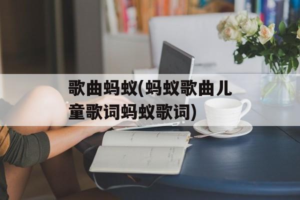 歌曲蚂蚁(蚂蚁歌曲儿童歌词蚂蚁歌词)-第1张图片-