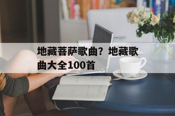 地藏菩萨歌曲？地藏歌曲大全100首-第1张图片-