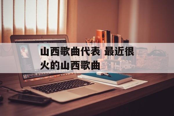 山西歌曲代表 最近很火的山西歌曲-第1张图片-