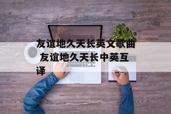 友谊地久天长英文歌曲 友谊地久天长中英互译-第1张图片-