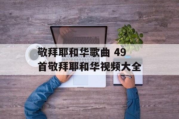 敬拜耶和华歌曲 49首敬拜耶和华视频大全-第1张图片-