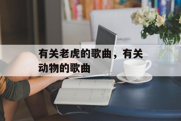 有关老虎的歌曲，有关动物的歌曲-第1张图片-