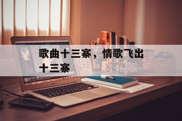 歌曲十三寨，情歌飞出十三寨-第1张图片-