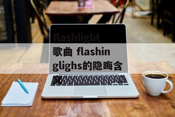 flashlight歌曲 flashinglighs的隐晦含义-第1张图片-