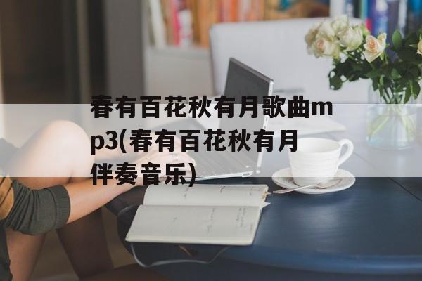 春有百花秋有月歌曲mp3(春有百花秋有月伴奏音乐)-第1张图片-