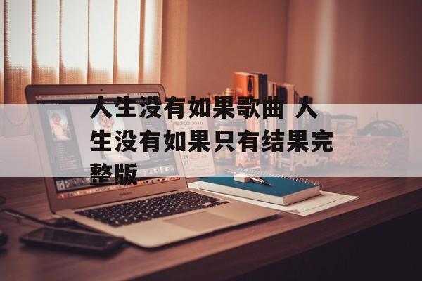 人生没有如果歌曲 人生没有如果只有结果完整版-第1张图片-