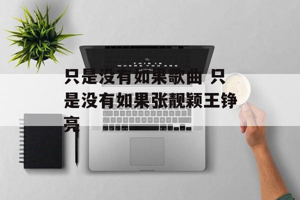 只是没有如果歌曲 只是没有如果张靓颖王铮亮-第1张图片-