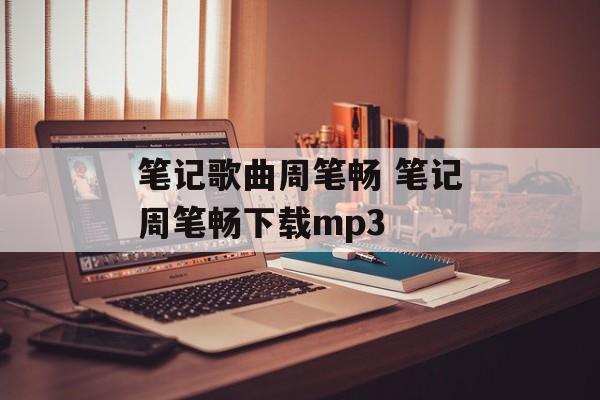 笔记歌曲周笔畅 笔记周笔畅下载mp3-第1张图片-