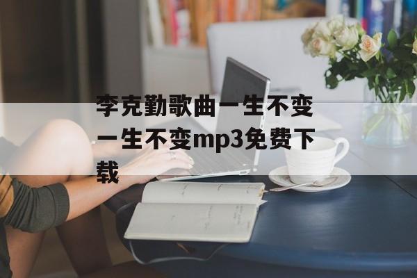 李克勤歌曲一生不变 一生不变mp3免费下载-第1张图片-