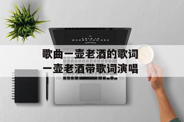 歌曲一壶老酒的歌词 一壶老酒带歌词演唱-第1张图片-