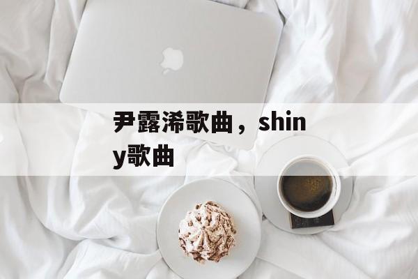 尹露浠歌曲，shiny歌曲-第1张图片-
