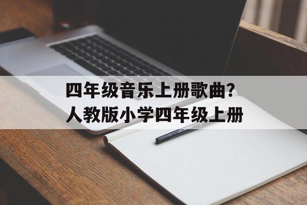 四年级音乐上册歌曲？人教版小学四年级上册-第1张图片-