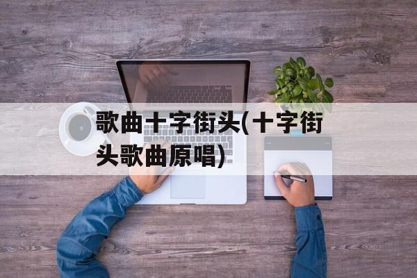 歌曲十字街头(十字街头歌曲原唱)-第1张图片-