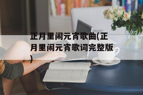 正月里闹元宵歌曲(正月里闹元宵歌词完整版)-第1张图片-