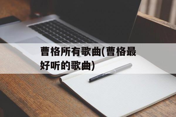 曹格所有歌曲(曹格最好听的歌曲)-第1张图片-